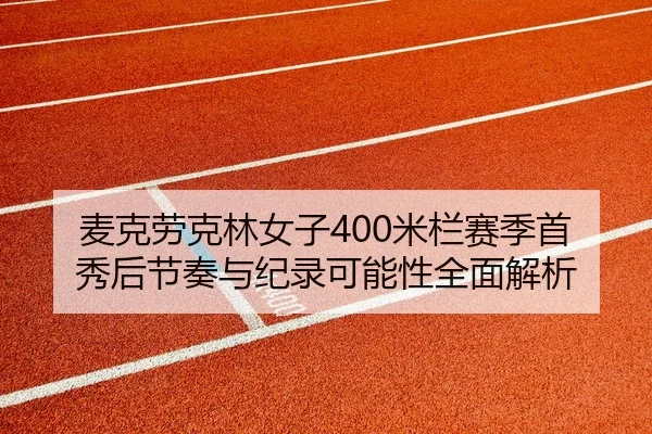 麦克劳克林女子400米栏赛季首秀后节奏与纪录可能性全面解析