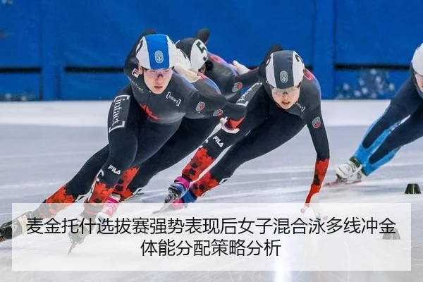 麦金托什选拔赛强势表现后女子混合泳多线冲金体能分配策略分析