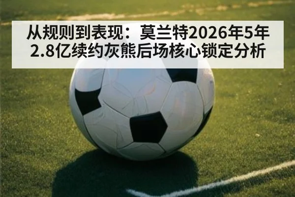 从规则到表现：莫兰特2026年5年2.8亿续约灰熊后场核心锁定分析
