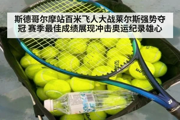 斯德哥尔摩站百米飞人大战莱尔斯强势夺冠 赛季最佳成绩展现冲击奥运纪录雄心